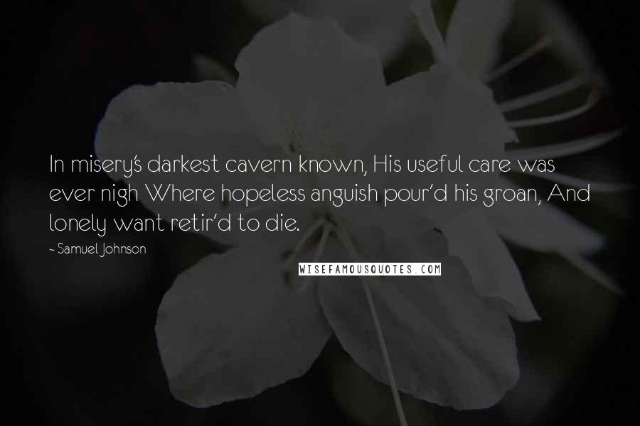Samuel Johnson Quotes: In misery's darkest cavern known, His useful care was ever nigh Where hopeless anguish pour'd his groan, And lonely want retir'd to die.