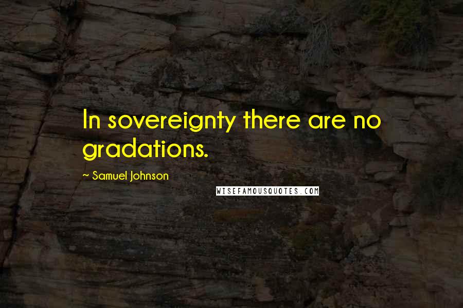 Samuel Johnson Quotes: In sovereignty there are no gradations.