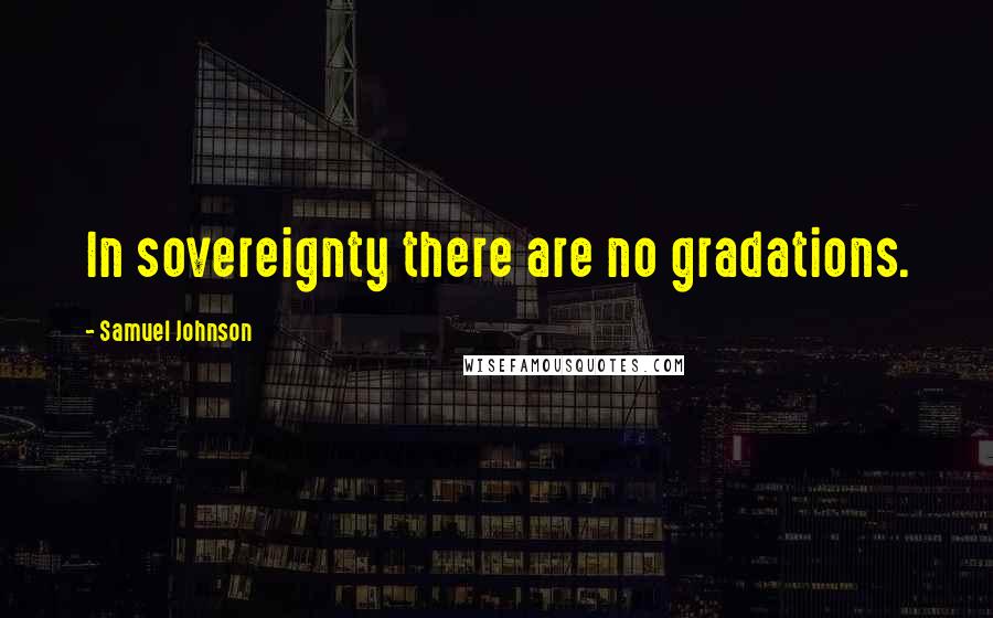 Samuel Johnson Quotes: In sovereignty there are no gradations.