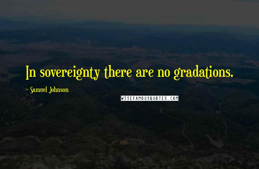 Samuel Johnson Quotes: In sovereignty there are no gradations.