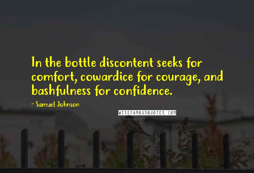 Samuel Johnson Quotes: In the bottle discontent seeks for comfort, cowardice for courage, and bashfulness for confidence.