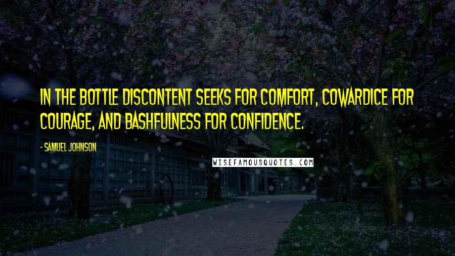 Samuel Johnson Quotes: In the bottle discontent seeks for comfort, cowardice for courage, and bashfulness for confidence.