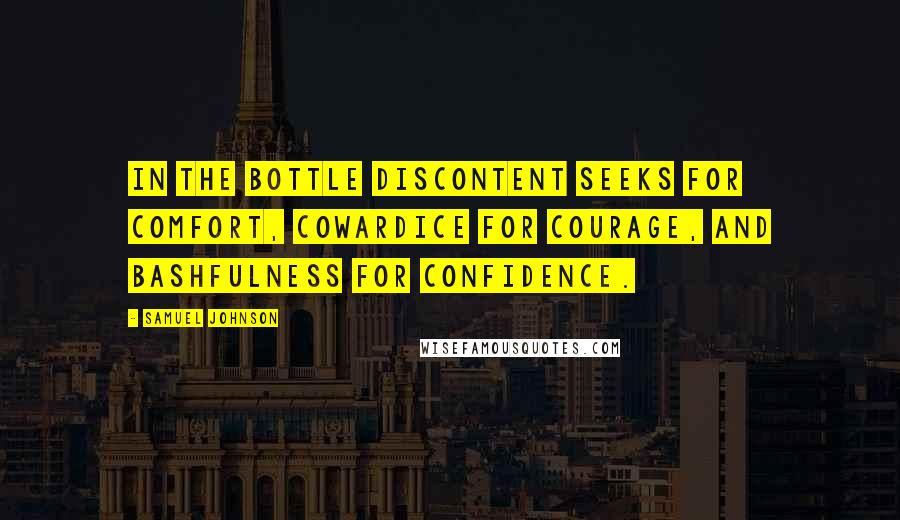 Samuel Johnson Quotes: In the bottle discontent seeks for comfort, cowardice for courage, and bashfulness for confidence.