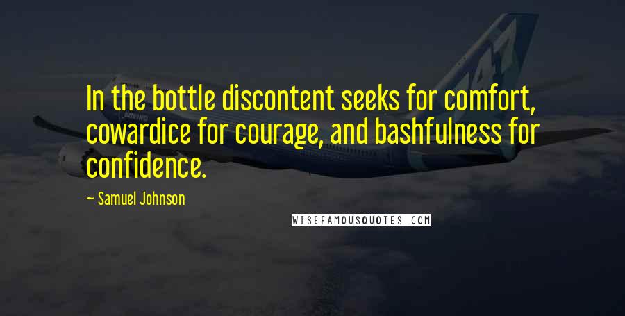 Samuel Johnson Quotes: In the bottle discontent seeks for comfort, cowardice for courage, and bashfulness for confidence.