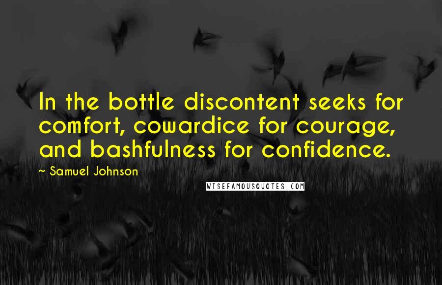 Samuel Johnson Quotes: In the bottle discontent seeks for comfort, cowardice for courage, and bashfulness for confidence.