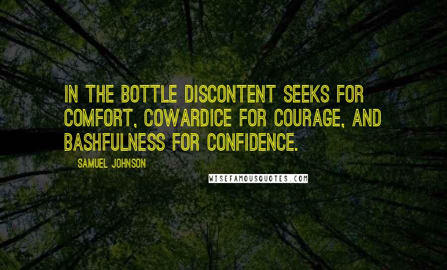 Samuel Johnson Quotes: In the bottle discontent seeks for comfort, cowardice for courage, and bashfulness for confidence.