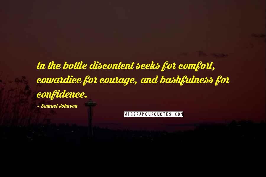 Samuel Johnson Quotes: In the bottle discontent seeks for comfort, cowardice for courage, and bashfulness for confidence.