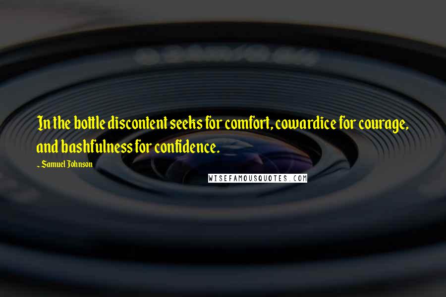 Samuel Johnson Quotes: In the bottle discontent seeks for comfort, cowardice for courage, and bashfulness for confidence.