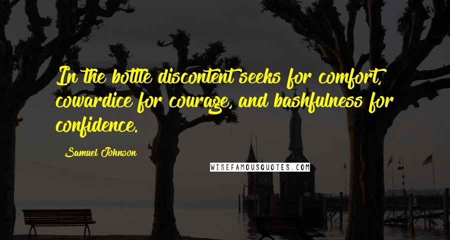 Samuel Johnson Quotes: In the bottle discontent seeks for comfort, cowardice for courage, and bashfulness for confidence.