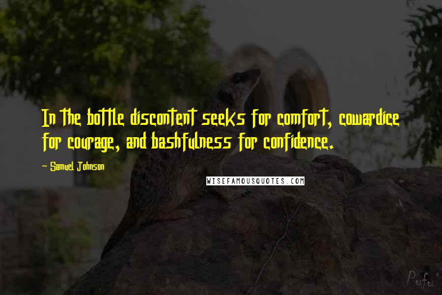Samuel Johnson Quotes: In the bottle discontent seeks for comfort, cowardice for courage, and bashfulness for confidence.