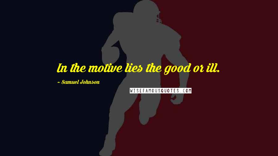 Samuel Johnson Quotes: In the motive lies the good or ill.