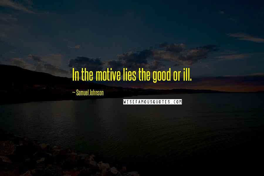 Samuel Johnson Quotes: In the motive lies the good or ill.