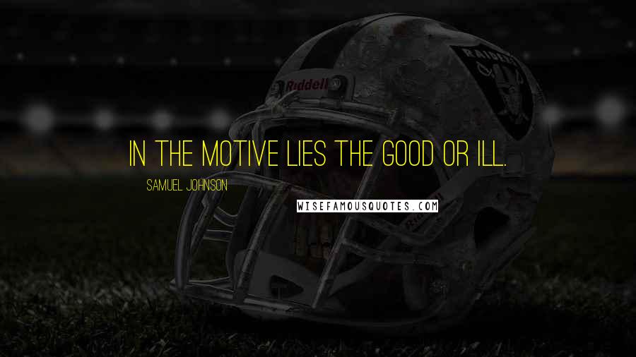 Samuel Johnson Quotes: In the motive lies the good or ill.