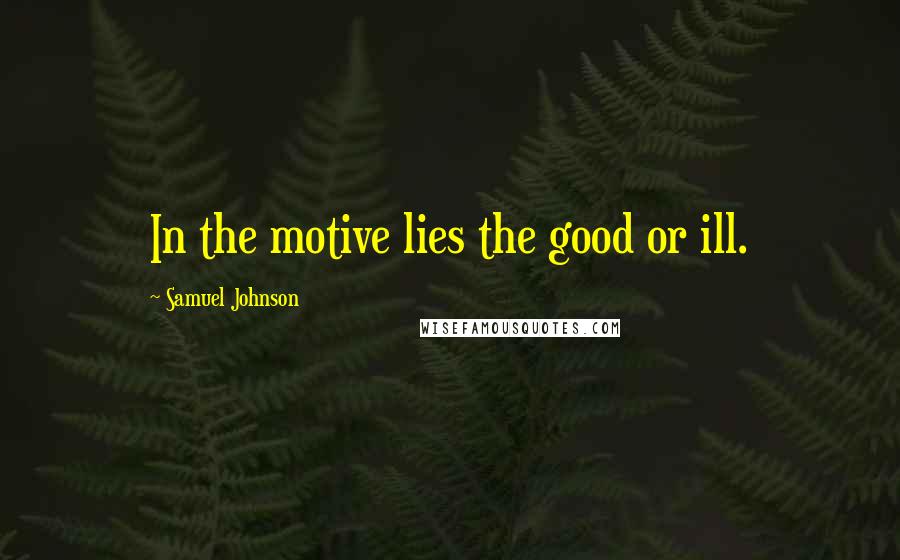 Samuel Johnson Quotes: In the motive lies the good or ill.