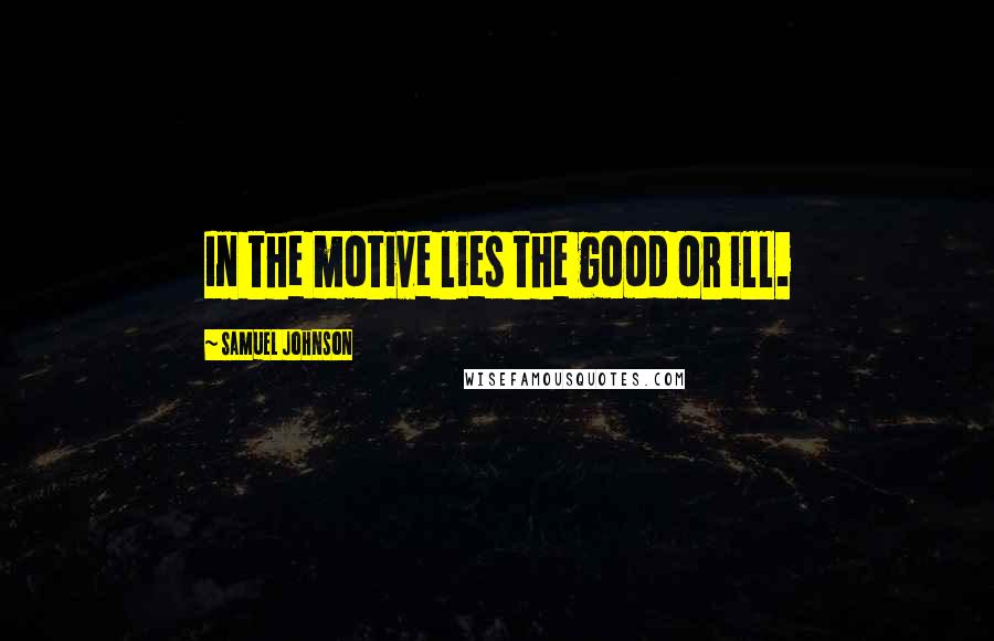 Samuel Johnson Quotes: In the motive lies the good or ill.