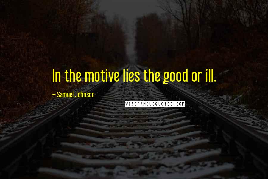 Samuel Johnson Quotes: In the motive lies the good or ill.