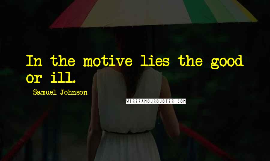 Samuel Johnson Quotes: In the motive lies the good or ill.