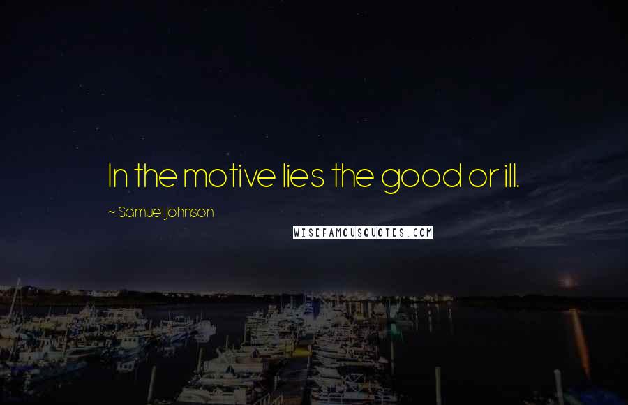 Samuel Johnson Quotes: In the motive lies the good or ill.