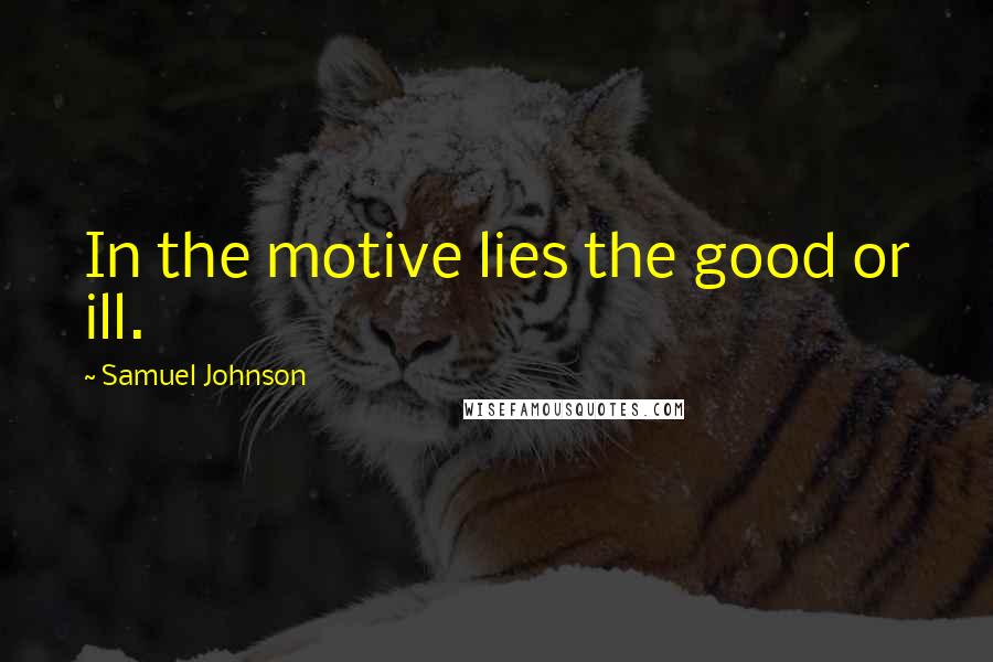 Samuel Johnson Quotes: In the motive lies the good or ill.