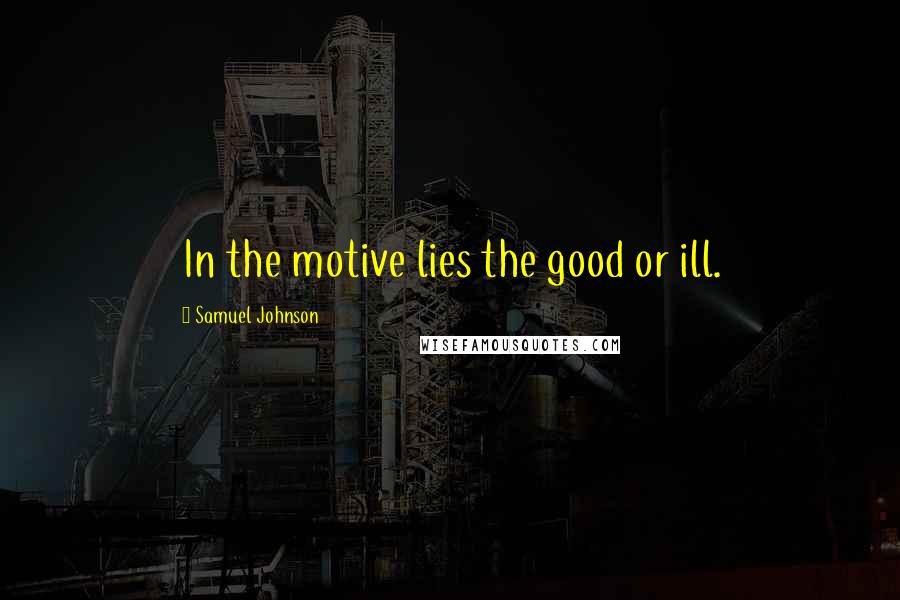 Samuel Johnson Quotes: In the motive lies the good or ill.