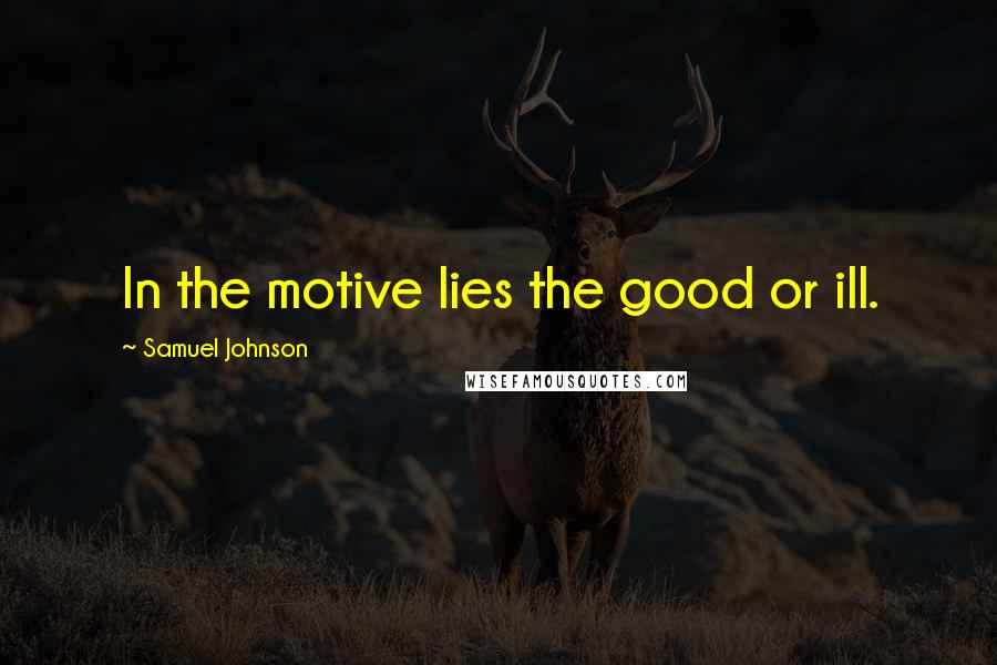 Samuel Johnson Quotes: In the motive lies the good or ill.