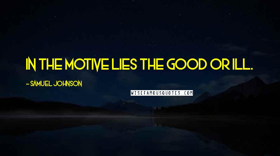 Samuel Johnson Quotes: In the motive lies the good or ill.