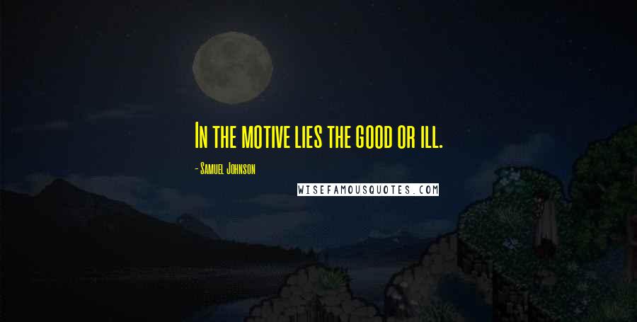 Samuel Johnson Quotes: In the motive lies the good or ill.