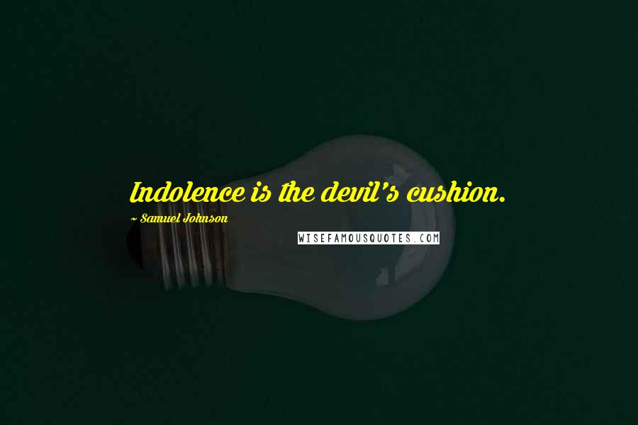 Samuel Johnson Quotes: Indolence is the devil's cushion.