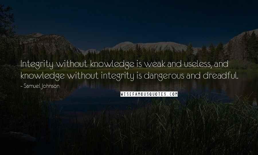 Samuel Johnson Quotes: Integrity without knowledge is weak and useless, and knowledge without integrity is dangerous and dreadful.