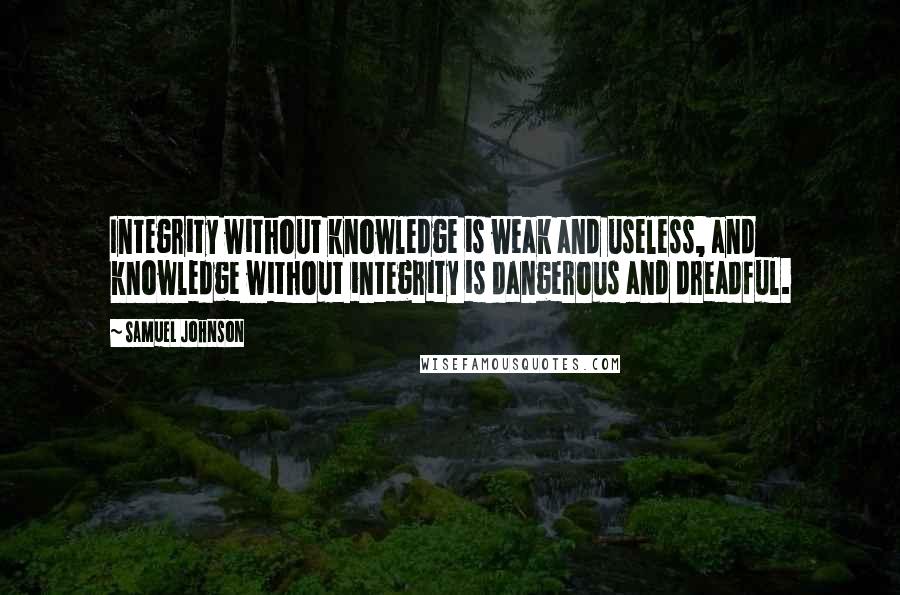 Samuel Johnson Quotes: Integrity without knowledge is weak and useless, and knowledge without integrity is dangerous and dreadful.