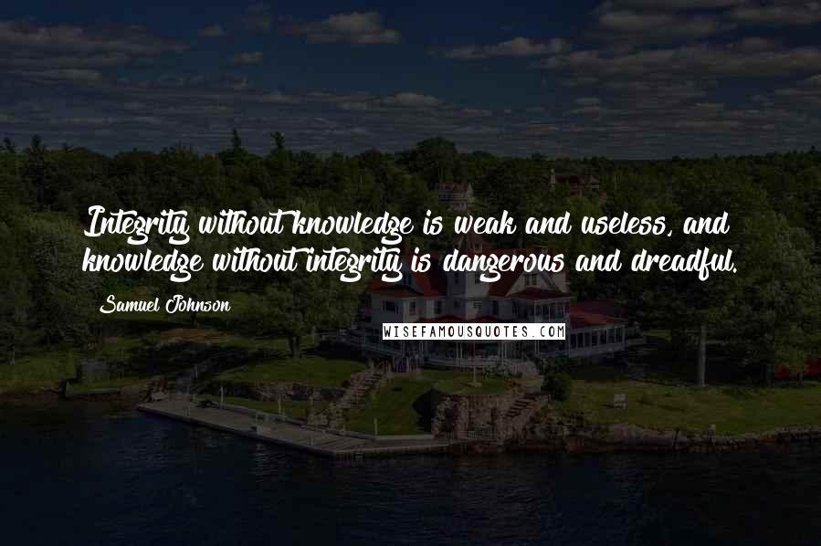 Samuel Johnson Quotes: Integrity without knowledge is weak and useless, and knowledge without integrity is dangerous and dreadful.