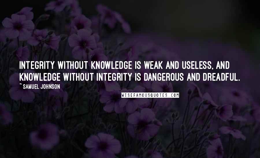 Samuel Johnson Quotes: Integrity without knowledge is weak and useless, and knowledge without integrity is dangerous and dreadful.