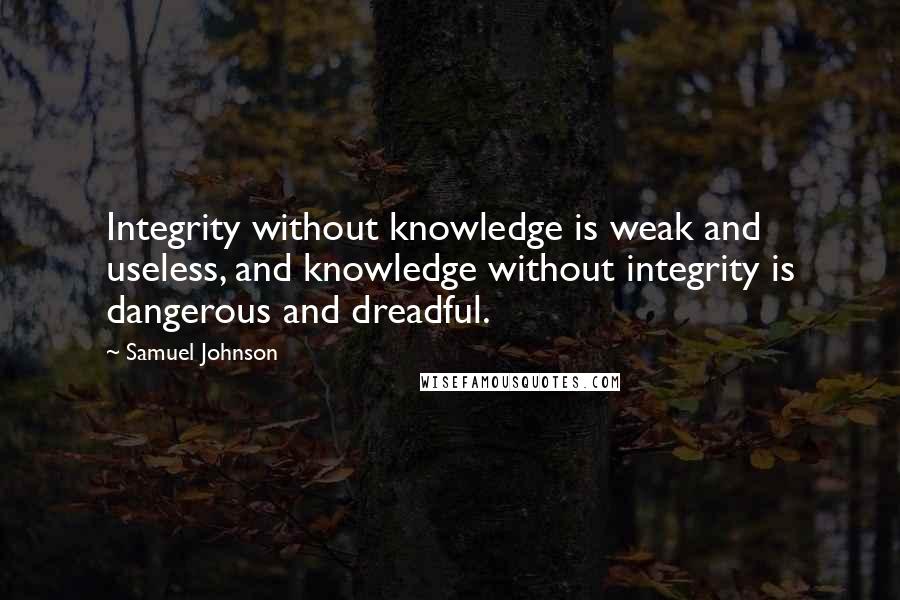 Samuel Johnson Quotes: Integrity without knowledge is weak and useless, and knowledge without integrity is dangerous and dreadful.