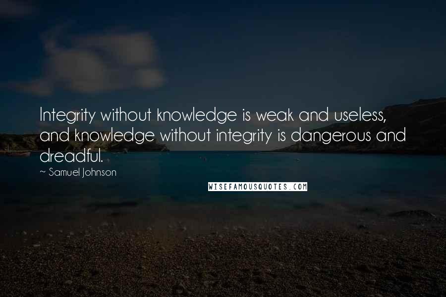 Samuel Johnson Quotes: Integrity without knowledge is weak and useless, and knowledge without integrity is dangerous and dreadful.