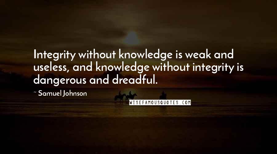 Samuel Johnson Quotes: Integrity without knowledge is weak and useless, and knowledge without integrity is dangerous and dreadful.