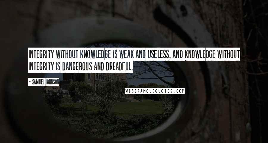 Samuel Johnson Quotes: Integrity without knowledge is weak and useless, and knowledge without integrity is dangerous and dreadful.