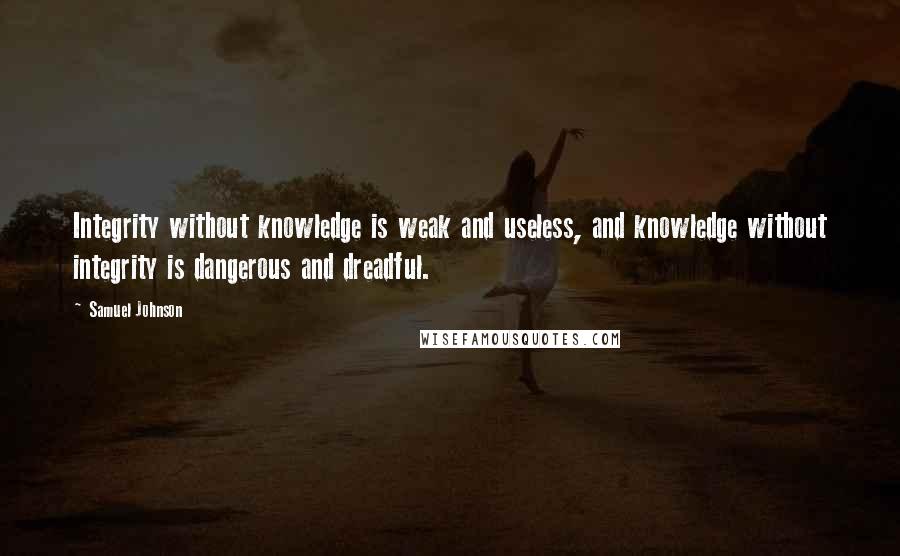 Samuel Johnson Quotes: Integrity without knowledge is weak and useless, and knowledge without integrity is dangerous and dreadful.