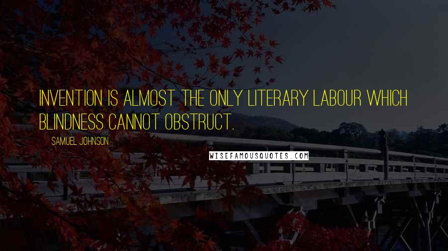 Samuel Johnson Quotes: Invention is almost the only literary labour which blindness cannot obstruct.