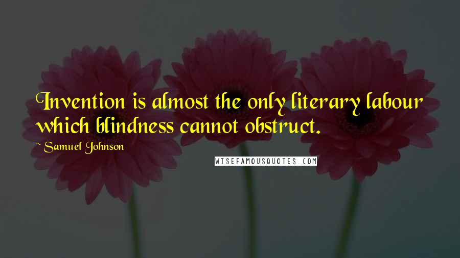 Samuel Johnson Quotes: Invention is almost the only literary labour which blindness cannot obstruct.