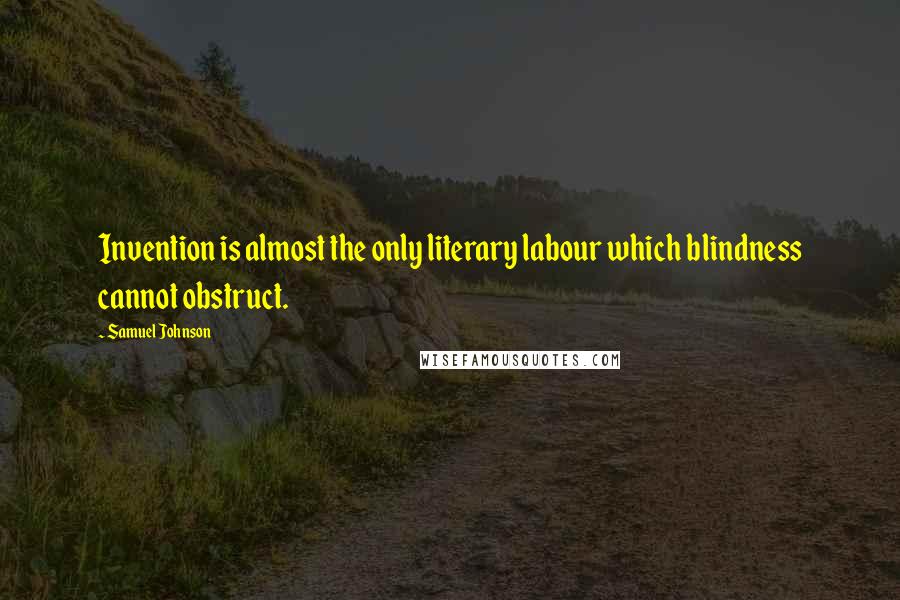 Samuel Johnson Quotes: Invention is almost the only literary labour which blindness cannot obstruct.