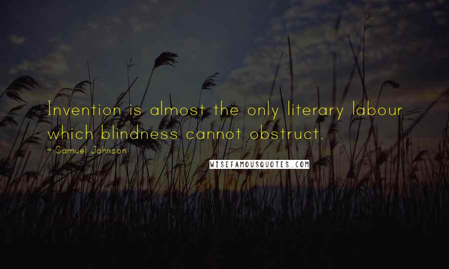Samuel Johnson Quotes: Invention is almost the only literary labour which blindness cannot obstruct.