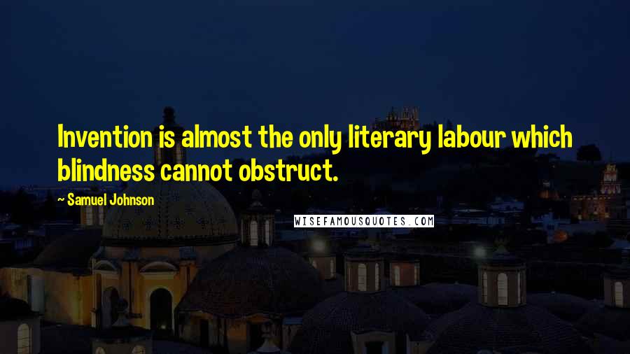 Samuel Johnson Quotes: Invention is almost the only literary labour which blindness cannot obstruct.