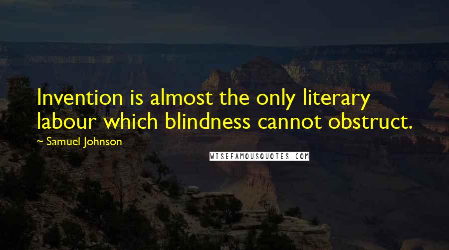 Samuel Johnson Quotes: Invention is almost the only literary labour which blindness cannot obstruct.