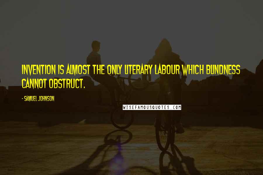 Samuel Johnson Quotes: Invention is almost the only literary labour which blindness cannot obstruct.