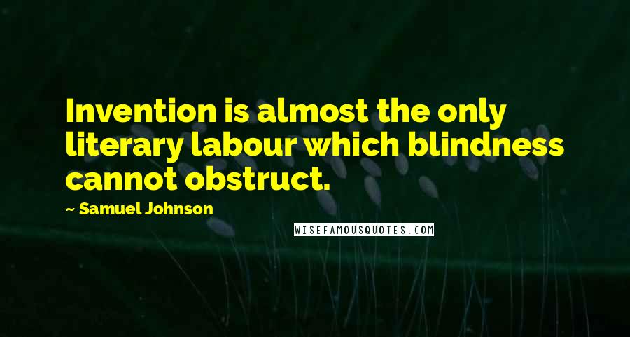 Samuel Johnson Quotes: Invention is almost the only literary labour which blindness cannot obstruct.