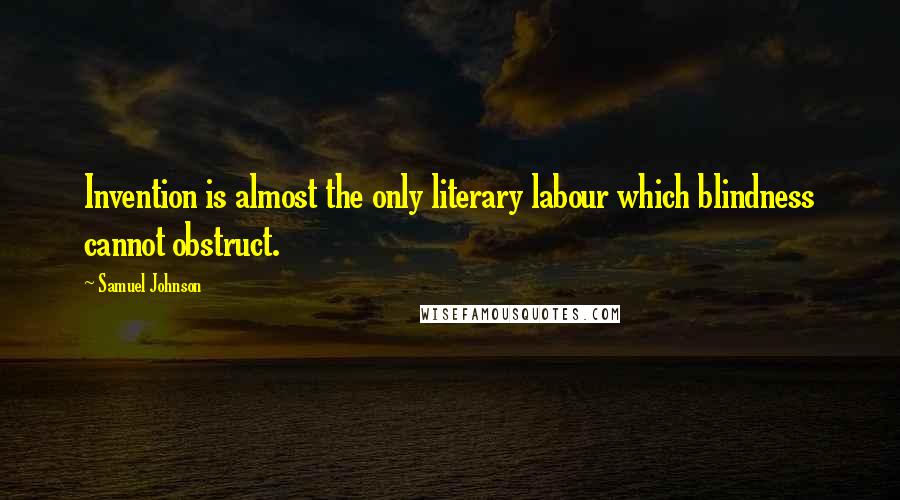 Samuel Johnson Quotes: Invention is almost the only literary labour which blindness cannot obstruct.