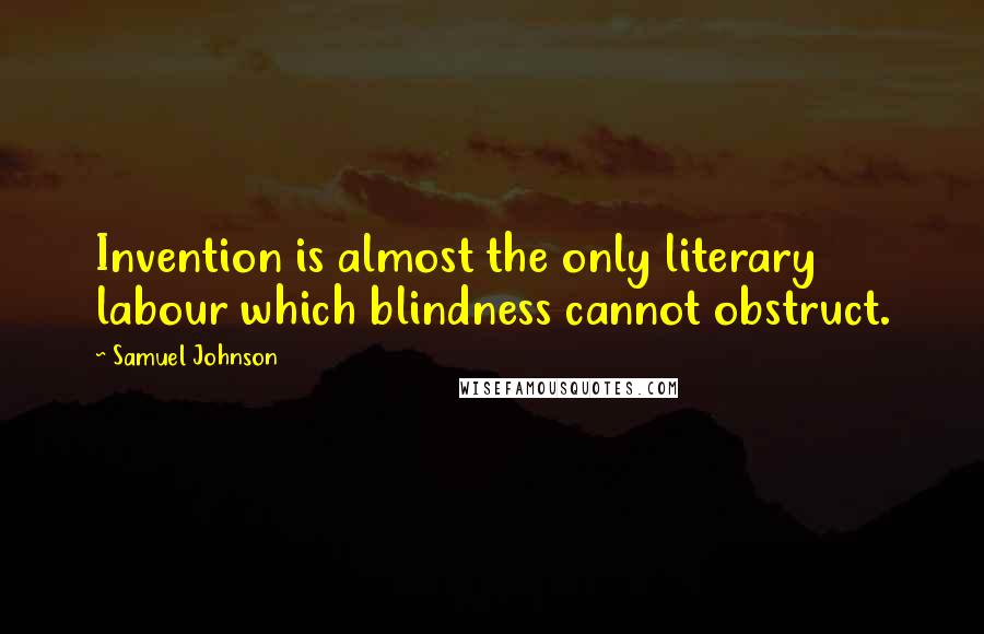 Samuel Johnson Quotes: Invention is almost the only literary labour which blindness cannot obstruct.