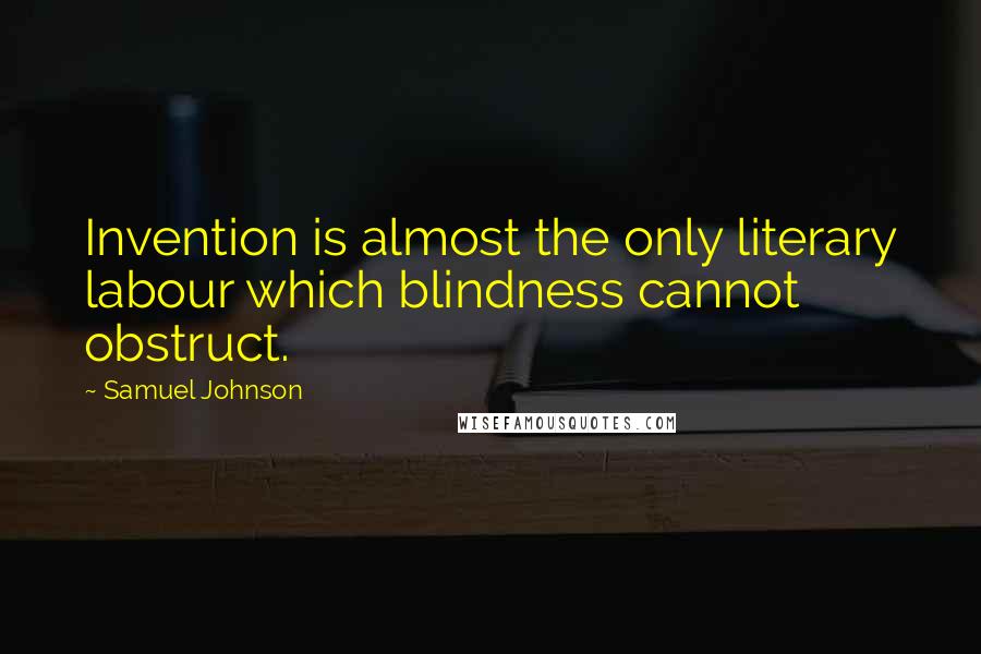 Samuel Johnson Quotes: Invention is almost the only literary labour which blindness cannot obstruct.