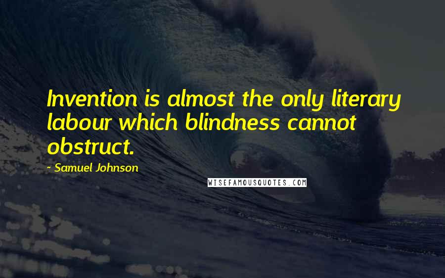 Samuel Johnson Quotes: Invention is almost the only literary labour which blindness cannot obstruct.