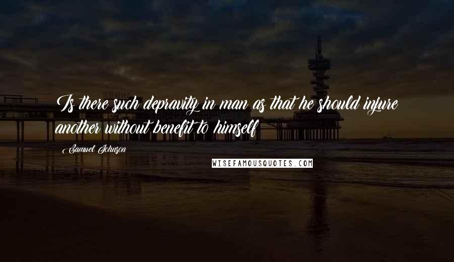 Samuel Johnson Quotes: Is there such depravity in man as that he should injure another without benefit to himself?